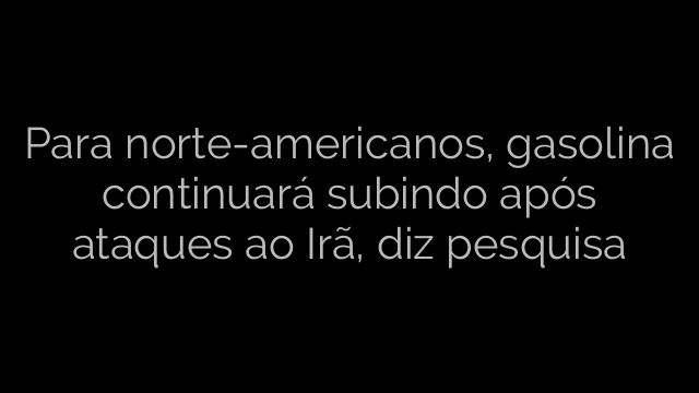 ​Para norte-americanos, gasolina continuará subindo após ataques ao Irã, diz pesquisa 